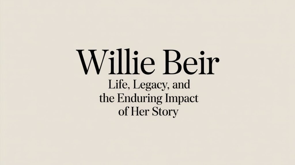 Willie Beir Life, Legacy, and the Enduring Impact of Her Story