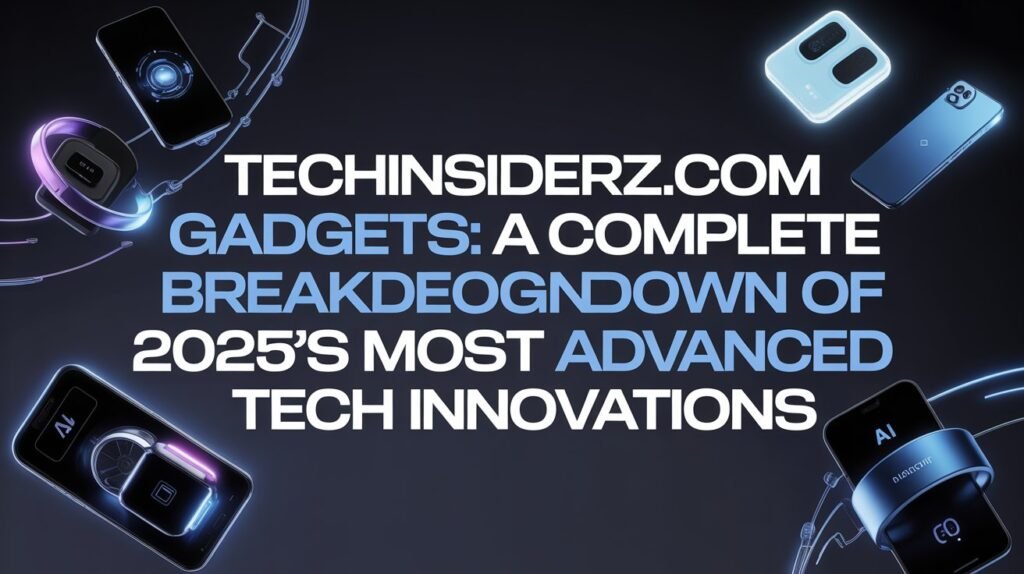 TechInsiderz.com Gadgets A Complete Breakdown of 2025’s Most Advanced Tech Innovations